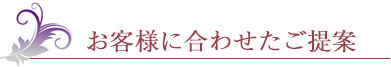 お客様に合わせたご提案